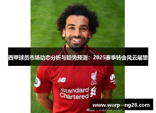 西甲球员市场动态分析与趋势预测:2025赛季转会风云展望 西甲球员市场动态分析与趋势预测:2025赛季转会风云展望