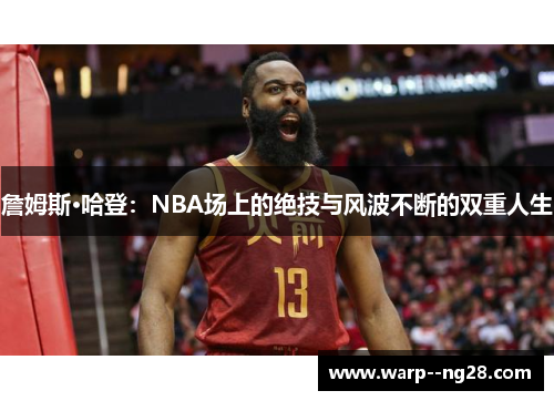 詹姆斯·哈登:NBA场上的绝技与风波不断的双重人生 詹姆斯·哈登:NBA场上的绝技与风波不断的双重人生