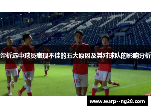 评析选中球员表现不佳的五大原因及其对球队的影响分析 评析选中球员表现不佳的五大原因及其对球队的影响分析