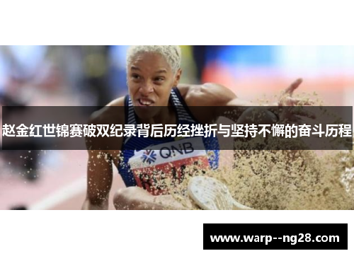 赵金红世锦赛破双纪录背后历经挫折与坚持不懈的奋斗历程