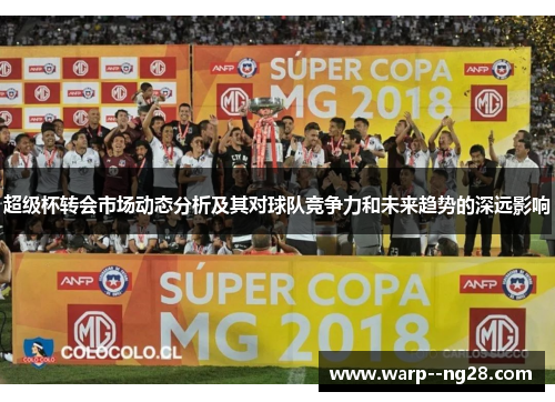 超级杯转会市场动态分析及其对球队竞争力和未来趋势的深远影响 超级杯转会市场动态分析及其对球队竞争力和未来趋势的深远影响