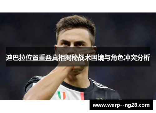 迪巴拉位置重叠真相揭秘战术困境与角色冲突分析
