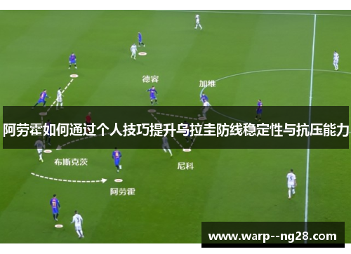 阿劳霍如何通过个人技巧提升乌拉圭防线稳定性与抗压能力