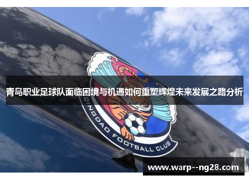 青岛职业足球队面临困境与机遇如何重塑辉煌未来发展之路分析