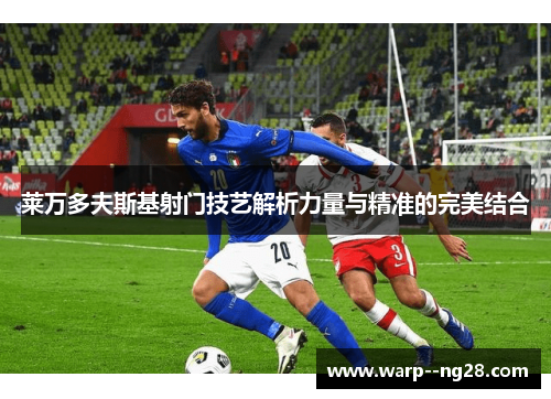 莱万多夫斯基射门技艺解析力量与精准的完美结合 莱万多夫斯基射门技艺解析力量与精准的完美结合