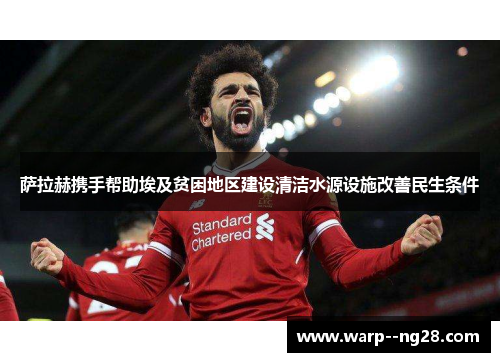 萨拉赫携手帮助埃及贫困地区建设清洁水源设施改善民生条件 萨拉赫携手帮助埃及贫困地区建设清洁水源设施改善民生条件
