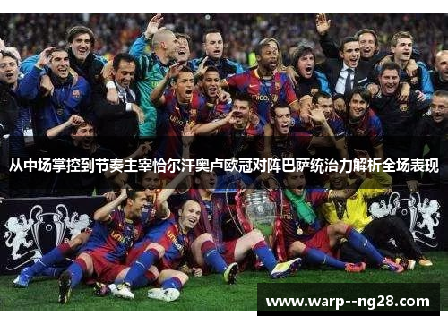 从中场掌控到节奏主宰恰尔汗奥卢欧冠对阵巴萨统治力解析全场表现