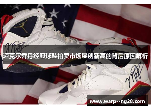 迈克尔乔丹经典球鞋拍卖市场屡创新高的背后原因解析