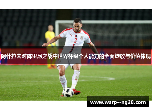 阿什拉夫对阵里昂之战中世界杯级个人能力的全面绽放与价值体现