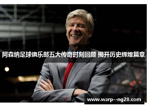 阿森纳足球俱乐部五大传奇时刻回顾 揭开历史辉煌篇章 阿森纳足球俱乐部五大传奇时刻回顾 揭开历史辉煌篇章