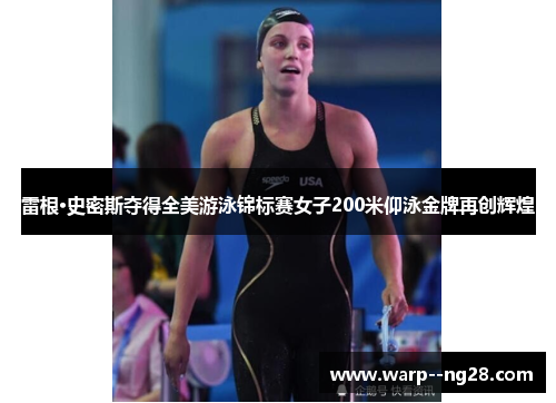 雷根·史密斯夺得全美游泳锦标赛女子200米仰泳金牌再创辉煌