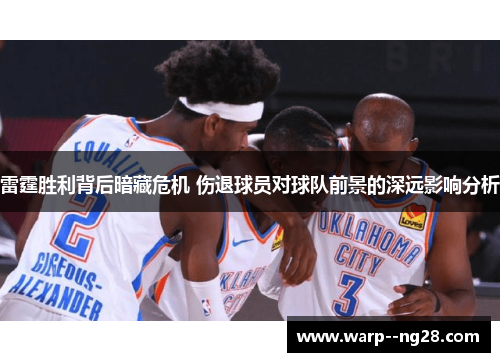 雷霆胜利背后暗藏危机 伤退球员对球队前景的深远影响分析 雷霆胜利背后暗藏危机 伤退球员对球队前景的深远影响分析