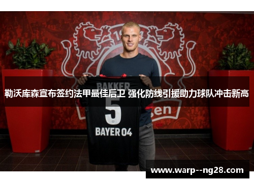 勒沃库森宣布签约法甲最佳后卫 强化防线引援助力球队冲击新高