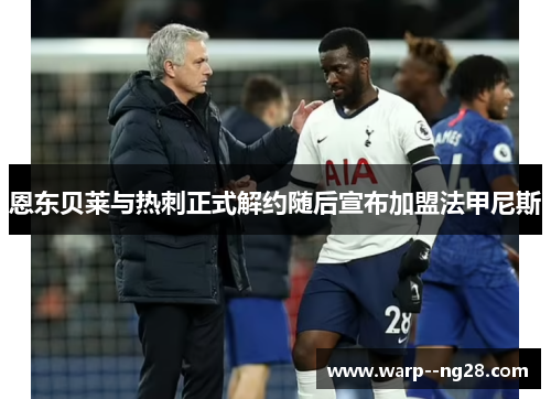 恩东贝莱与热刺正式解约随后宣布加盟法甲尼斯 恩东贝莱与热刺正式解约随后宣布加盟法甲尼斯