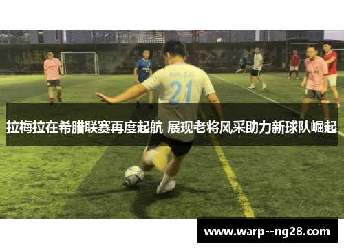 拉梅拉在希腊联赛再度起航 展现老将风采助力新球队崛起