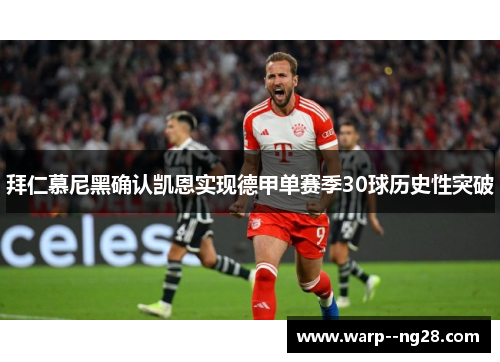 拜仁慕尼黑确认凯恩实现德甲单赛季30球历史性突破 拜仁慕尼黑确认凯恩实现德甲单赛季30球历史性突破