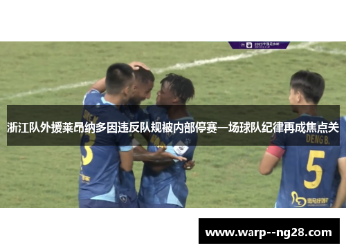 浙江队外援莱昂纳多因违反队规被内部停赛一场球队纪律再成焦点关