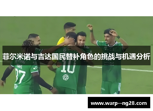 菲尔米诺与吉达国民替补角色的挑战与机遇分析 菲尔米诺与吉达国民替补角色的挑战与机遇分析