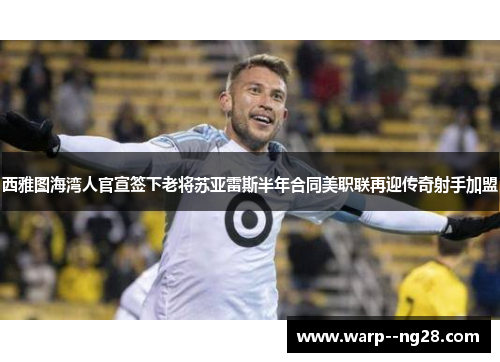 西雅图海湾人官宣签下老将苏亚雷斯半年合同美职联再迎传奇射手加盟