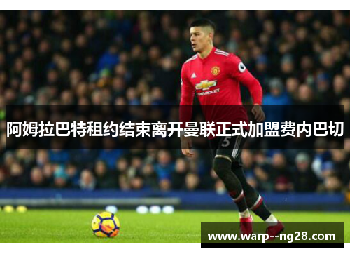 阿姆拉巴特租约结束离开曼联正式加盟费内巴切 阿姆拉巴特租约结束离开曼联正式加盟费内巴切