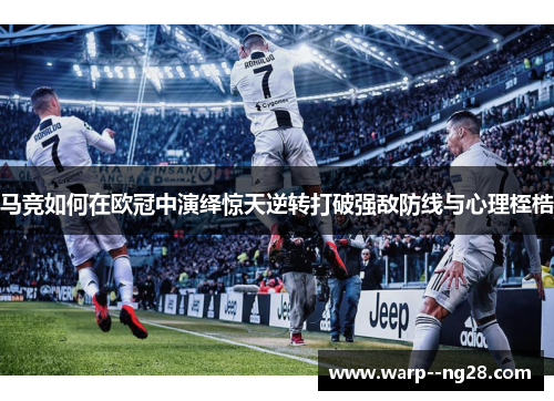 马竞如何在欧冠中演绎惊天逆转打破强敌防线与心理桎梏