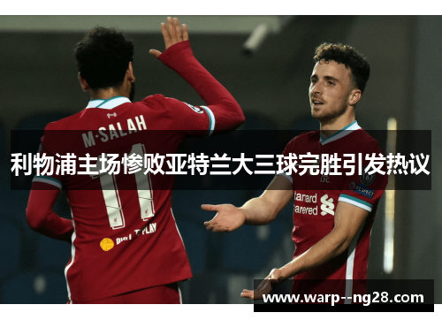 利物浦主场惨败亚特兰大三球完胜引发热议