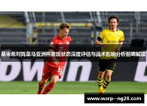 基米希对阵皇马亚洲杯表现状态深度评估与战术影响分析前瞻解读