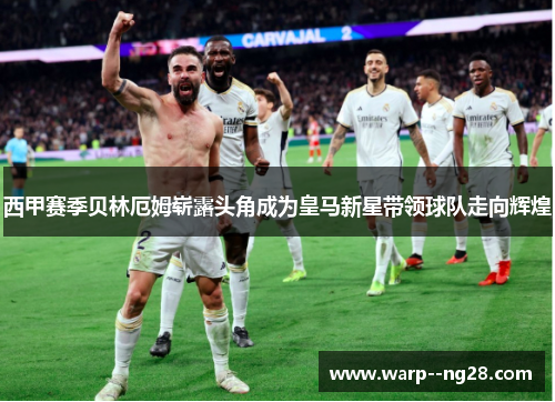 西甲赛季贝林厄姆崭露头角成为皇马新星带领球队走向辉煌 西甲赛季贝林厄姆崭露头角成为皇马新星带领球队走向辉煌