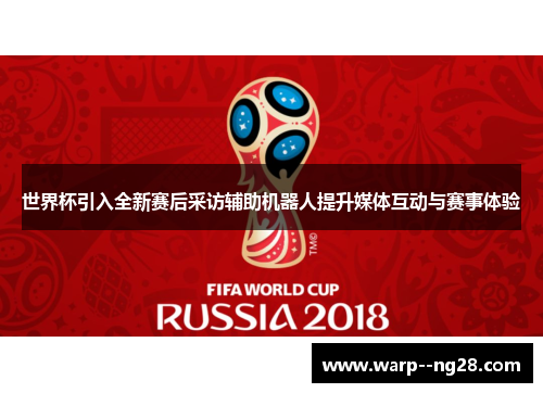 世界杯引入全新赛后采访辅助机器人提升媒体互动与赛事体验