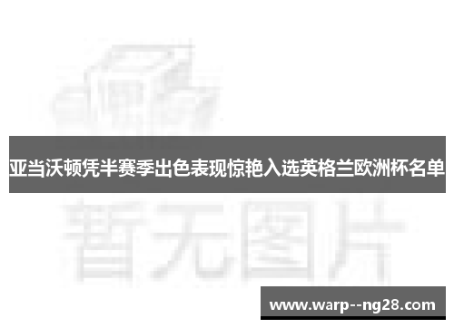 亚当沃顿凭半赛季出色表现惊艳入选英格兰欧洲杯名单