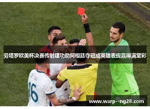劳塔罗欧美杯决赛传射建功助阿根廷夺冠成英雄表现赢得满堂彩 劳塔罗欧美杯决赛传射建功助阿根廷夺冠成英雄表现赢得满堂彩