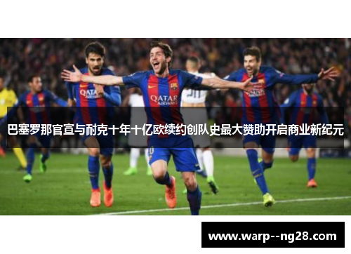巴塞罗那官宣与耐克十年十亿欧续约创队史最大赞助开启商业新纪元
