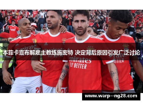 本菲卡宣布解雇主教练施密特 决定背后原因引发广泛讨论 本菲卡宣布解雇主教练施密特 决定背后原因引发广泛讨论