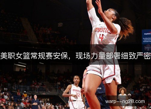 美职女篮常规赛安保,现场力量部署细致严密 美职女篮常规赛安保,现场力量部署细致严密