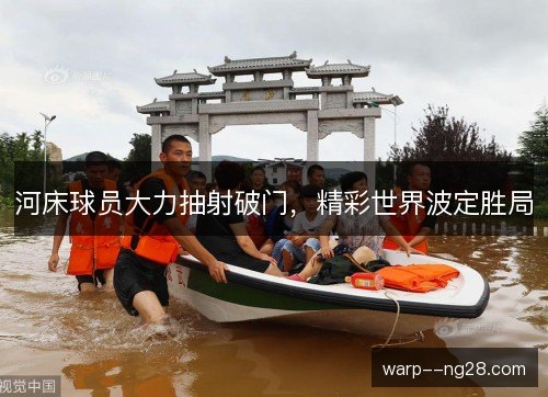 河床球员大力抽射破门,精彩世界波定胜局 河床球员大力抽射破门,精彩世界波定胜局
